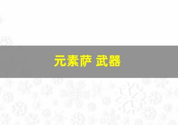 元素萨 武器